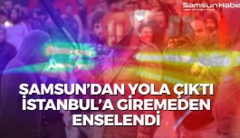 Samsun'dan Yola ÇIktı, İstanbul'a Giremeden Enselendi