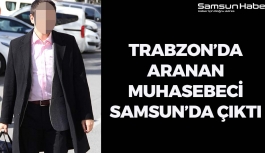Trabzon'da Aranan Muhasebeci Samsun'da Çıktı