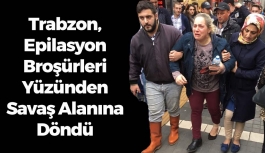 Trabzon, Epilasyon Broşürleri Yüzünden Savaş Alanına Döndü