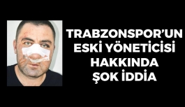 Trabzonspor'un Eski Yöneticisi Hakkında Şok İddia