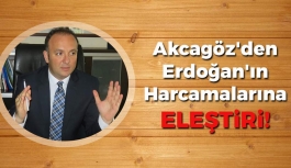 Akcagöz'den Erdoğan'ın Harcamalarına Eleştiri