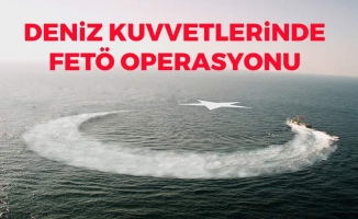 Deniz Kuvvetlerinde FETÖ Operasyonu