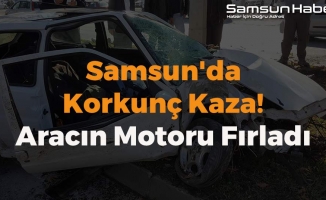 Samsun'da Korkunç Kaza! Aracın Motoru Fırladı