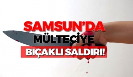 Samsun'da Mülteciye Bıçaklı Saldırı!