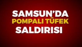Samsun'da Pompalı Tüfek Dehşeti