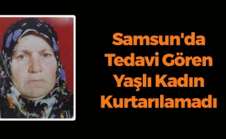 Samsun'da Tedavi Gören Yaşlı Kadın Kurtarılamadı