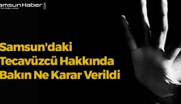 Samsun'daki Tecavüzcü Hakkında Bakın Ne Karar Verildi