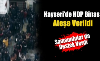 Kayseri'de HDP Binası Ateşe Verildi! Samsunlular da Destek Verdi