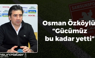 Osman Özköylü: 'Gücümüz bu kadar yetti'