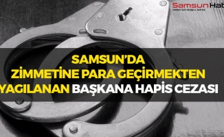 Samsun'da Zimmetine Para Geçirmekten Yargılanan Başkana Hapis Cezası