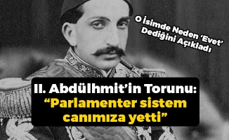 Osmanlı Torunu: “Parlamenter sistem canımıza yetti”