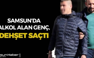 Samsun'da Alkol Alan Genç, Dehşet Saçtı