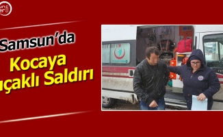 Samsun'da Kocaya Bıçaklı Saldırı