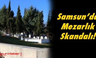 Samsun’da Mezarlık Skandalı