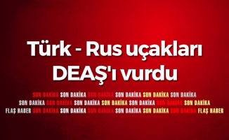 Türk - Rus uçakları DEAŞ'ı vurdu