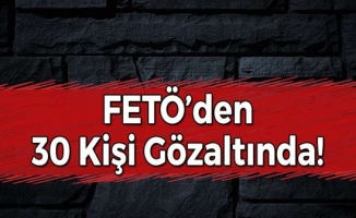 FETÖ'den 30 Kişi Gözaltına Alındı!
