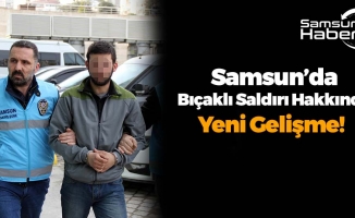 Samsun'da Bıçaklı Saldırı Hakkında Yeni Gelişme