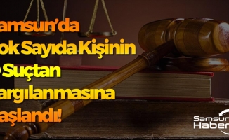 Samsun'da Çok Sayıda Kişinin O Suçtan Yargılanmasına Başlandı!