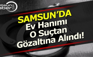 Samsun'da Ev Hanımı O Suçtan Gözaltında!