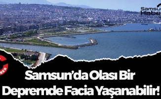 Samsun’da Olası Bir  Depremde Facia Yaşanabilir!