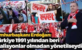 Erdoğan: ‘Türkiye 1991 yılından beri koalisyonlar olmadan yönetilseydi…’