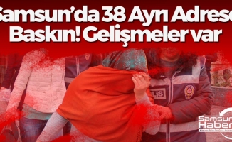 Samsun'da 38 Ayrı Adrese Baskında Yeni Gelişme