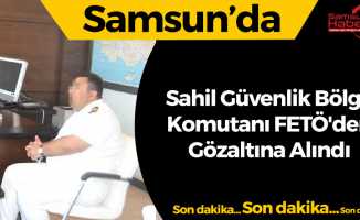 Samsun'da Sahil Güvenlik Karadeniz Bölge Komutanı'na FETÖ'den Gözaltı