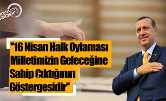 Erdoğan: ''16 Nisan halk oylaması milletimizin geleceğine sahip çıktığının göstergesidir''