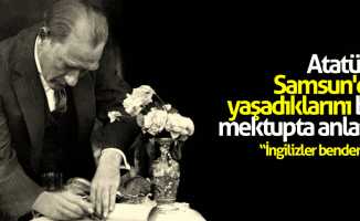 Atatürk Samsun'da yaşadıklarını bu mektupta anlattı