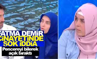 Fatma Demir cinayetinde şok iddia! Pencereyi bilerek açık bıraktı