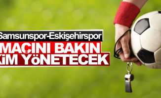 Samsunspor-Eskişehirspor maçını bakın kim yönetecek ?