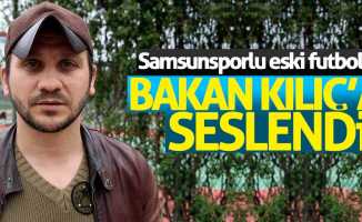 Samsunsporlu eski futbolcu Bakan Kılıç'a seslendi
