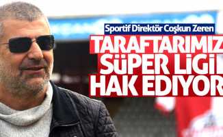 Zeren: Taraftarımız Süper Lig'i hak ediyor