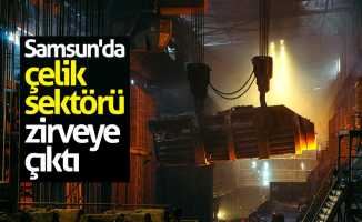 Samsun'da çelik sektörü zirveye çıktı