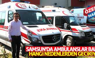 Samsun’da ambulanslar bakın hangi nedenlerden gecikiyor!