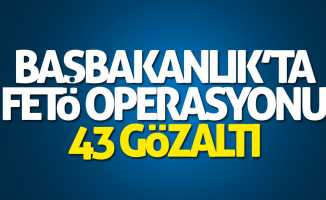 Başbakanlık'ta FETÖ operasyonu: 43 gözaltı