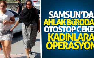 Samsun'da ahlak bürodan otostop çeken kadınlara operasyon!
