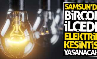 Samsun'da birçok ilçede elektrik kesintisi yaşanacak!