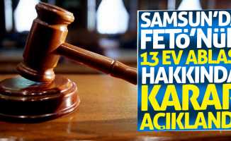 Samsun'da FETÖ'nün 13 ev ablası hakkında karar açıklandı