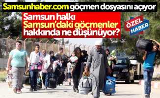 Samsun halkı, Samsun’daki göçmenler hakkında ne düşünüyor?
