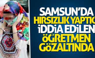 Samsun'da hırsızlık yaptığı iddia edilen öğretmen gözaltında