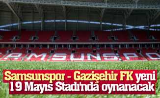 Samsunspor - Gazişehir FK yeni 19 Mayıs Stadı'nda oynanacak
