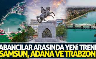 Yabancılar arasında yeni trend Samsun, Adana ve Trabzon