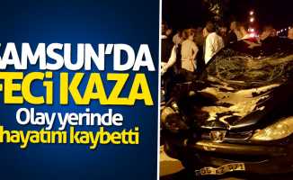 Samsun'da feci kaza: Olay yerinde hayatını kaybetti