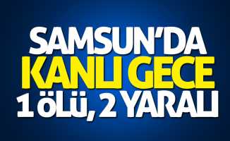 Samsun'da kanlı gece: 1 ölü, 2 yaralı
