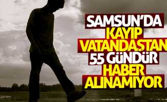 Samsun'da kayıp vatandaştan 55 gündür haber alınamıyor