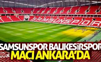 Samsunspor Balıkesirspor maçı Ankara'da
