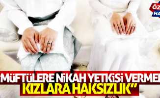 “Müftülere nikah yetkisi vermek kızlara haksızlıktır”