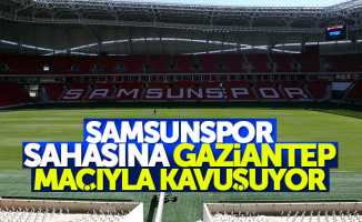 Samsunspor sahasına Gaziantep maçıyla kavuşuyor