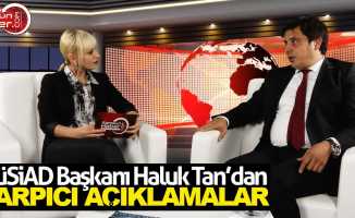 MÜSİAD Başkanı Haluk Tan'dan çarpıcı açıklamalar